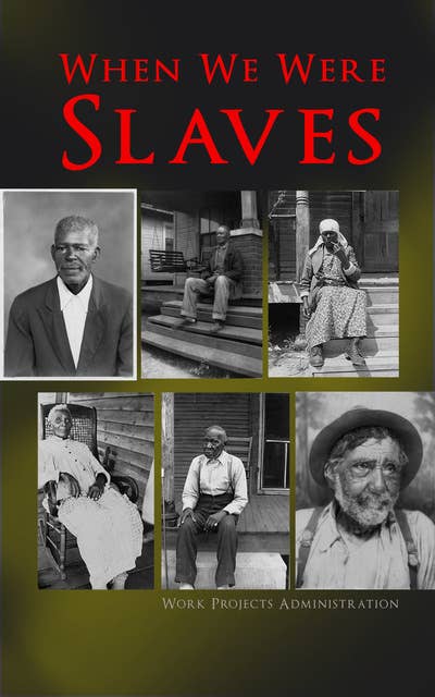 When We Were Slaves: Hundreds of Recorded Interviews, Life Stories and Testimonies of Former Slaves in the South