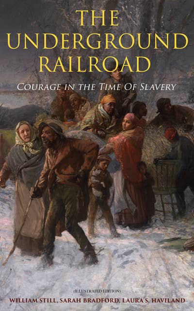 The Underground Railroad - Courage in the Time Of Slavery (Illustrated Edition): Real Life Stories, Escapes, Bravery and Struggles