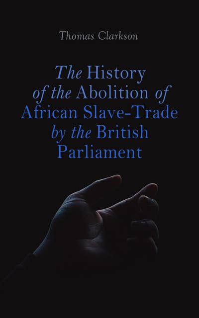 The History of the Abolition of African Slave-Trade by the British Parliament: Account of the Rise, Progress, and Accomplishment of the Abolition of Slavery