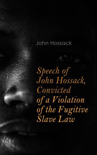 Speech of John Hossack, Convicted of a Violation of the Fugitive Slave Law: Before Judge Drummond, Of The United States District Court, Chicago, Illinois