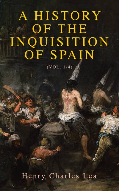A History of the Inquisition of Spain (Vol. 1-4): Complete Edition