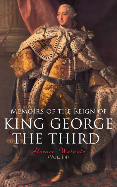 Memoirs of the Reign of King George the Third (Vol. 1-4): Complete Edition
