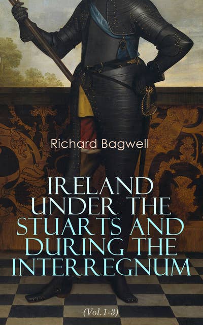 Ireland under the Stuarts and During the Interregnum (Vol.1-3): From 1603 to 1690 (Complete Edition)