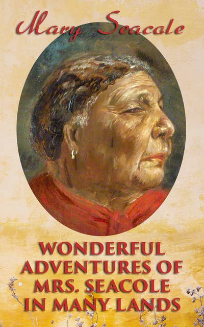Wonderful Adventures of Mrs. Seacole in Many Lands: Memoirs of Britain's Greatest Black Heroine, Business Woman & Crimean War Nurse