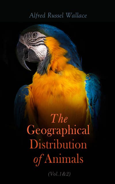 The Geographical Distribution of Animals (Vol.1&2): With a Study of the Relations of Living and Extinct Faunas as Elucidating the Past Changes of the Earth's Surface