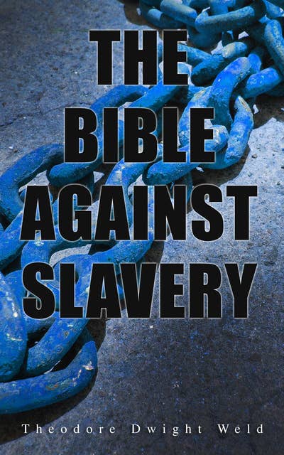 The Bible Against Slavery: An inquiry into the Patriarchal and Mosaic systems on the subject of Human Rights