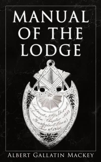 Manual of the Lodge: Monitorial Instructions in the Degrees of Entered Apprentice, Fellow Craft, and Master Mason
