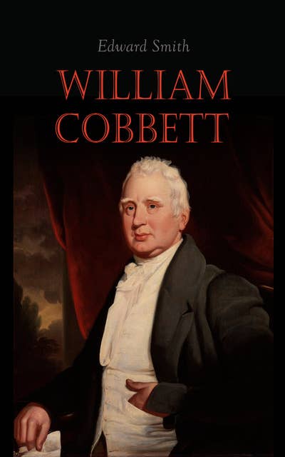 William Cobbett: The Life and Legacy of Britain's Radical Revolutionary (Vol. 1&2)