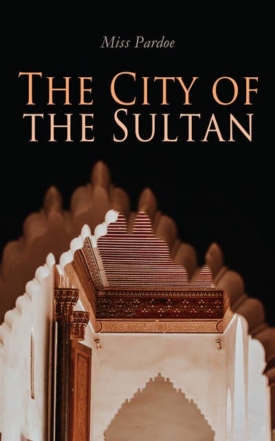 The City of the Sultan: The City Life and Domestic Manners of the Turks, in 1836 (Vol. 1&2) Complete Edition