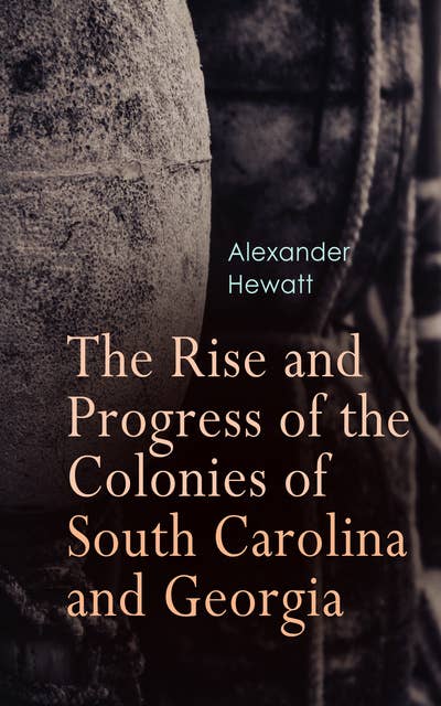 The Rise and Progress of the Colonies of South Carolina and Georgia: Complete History (Vol. 1&2)