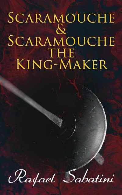 Scaramouche & Scaramouche the King-Maker: Historical Adventure Novels