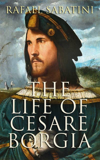 The Life of Cesare Borgia: Biography of the Prince