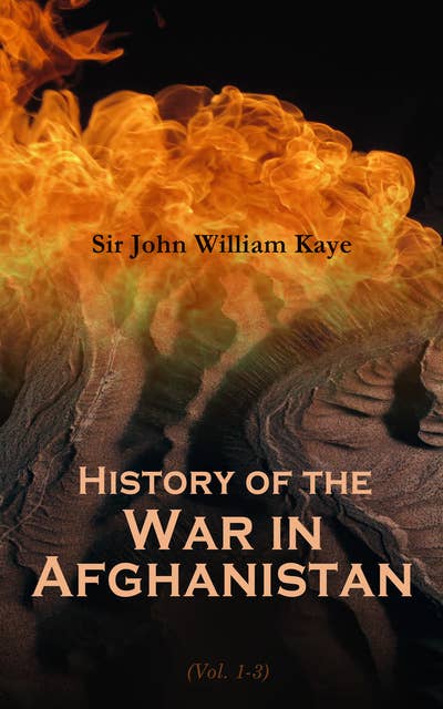 History of the War in Afghanistan (Vol. 1-3): Complete Edition