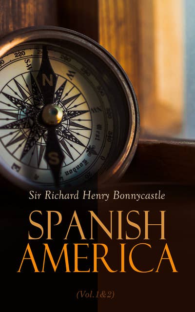 Spanish America (Vol.1&2): Historical Account of the Dominions of Spain (Complete Edition)