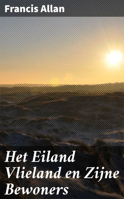 Het Eiland Vlieland en Zijne Bewoners: Verhalen van het vergeten eiland