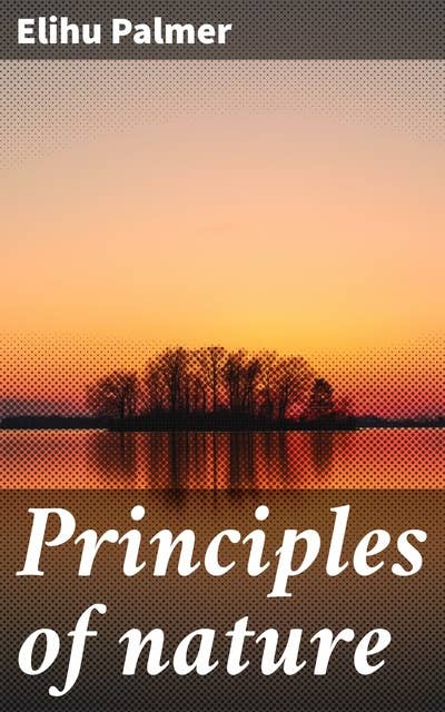 Principles of nature: A development of the morals causes of happiness and misery among the human species