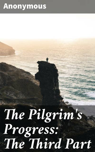 The Pilgrim's Progress: The Third Part: A Journey of Spiritual Growth and Moral Lessons in Allegorical Christian Fiction