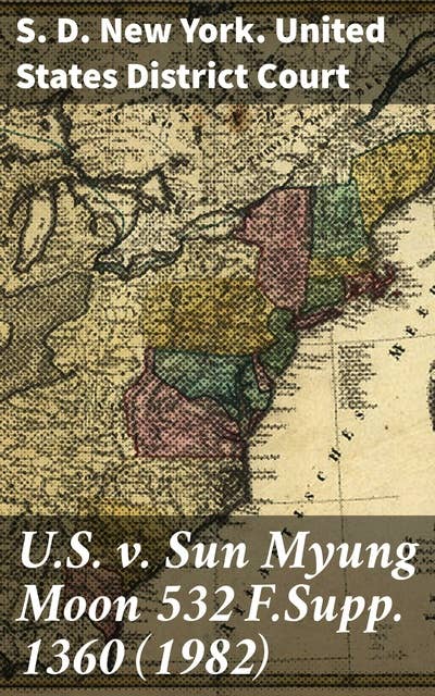 U.S. v. Sun Myung Moon 532 F.Supp. 1360 (1982): Examining the Legal Battle: Trial of Sun Myung Moon