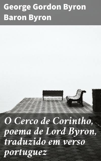 O Cerco de Corintho, poema de Lord Byron, traduzido em verso portuguez: Tragédia e bravura em versos: um poema épico de Lord Byron