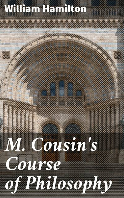 M. Cousin's Course of Philosophy: Exploring Cousin's Philosophical Legacy through Hamilton's Critical Lens