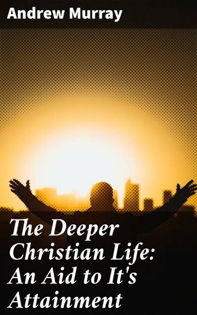 The Deeper Christian Life: An Aid to It's Attainment