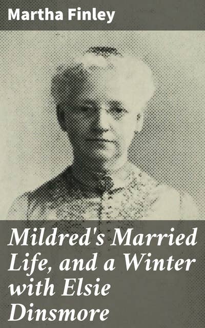 Mildred's Married Life, and a Winter with Elsie Dinsmore: A sequel to Mildred and Elsie