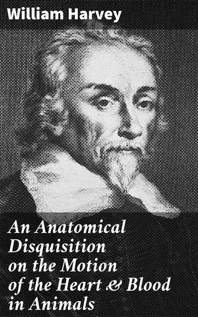An Anatomical Disquisition on the Motion of the Heart & Blood in Animals