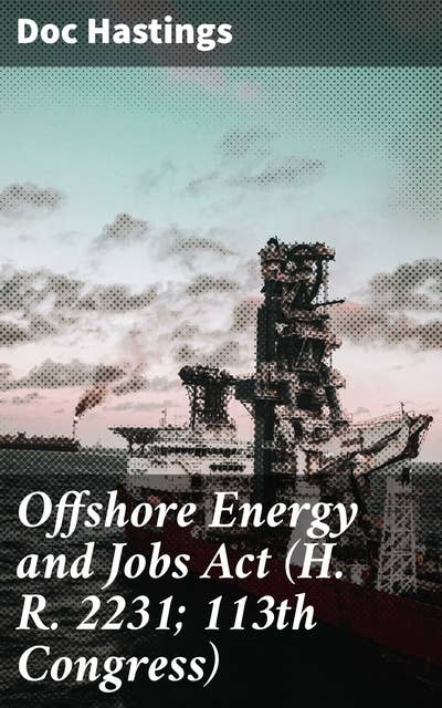 Offshore Energy and Jobs Act (H. R. 2231; 113th Congress): Navigating Energy Policy for Job Growth: Insights from H. R. 2231