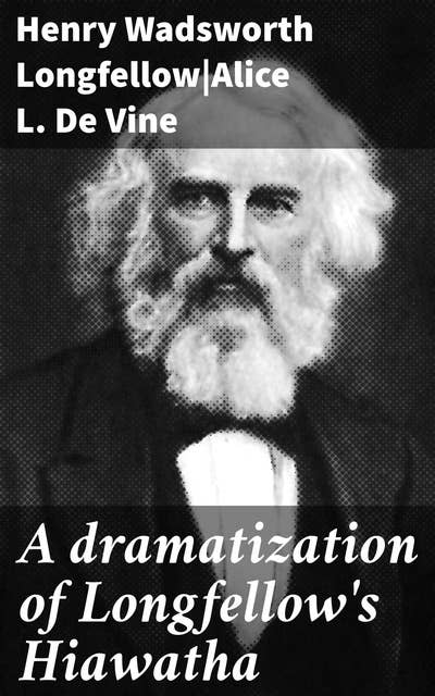 A dramatization of Longfellow's Hiawatha: A spectacular drama in six acts