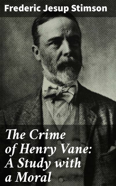 The Crime of Henry Vane: A Study with a Moral: Exploring the Depths of Moral Complexity