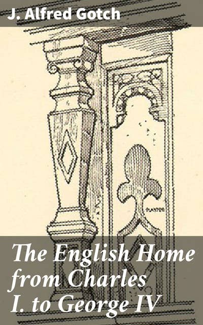 The English Home from Charles I. to George IV: Its Architecture, Decoration and Garden Design