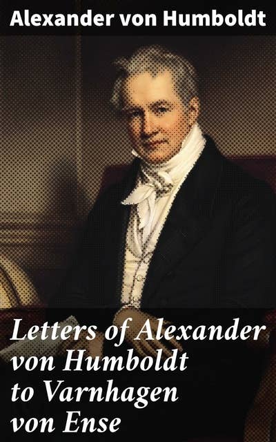 Cover for Letters of Alexander von Humboldt to Varnhagen von Ense: From 1827 to 1858. With extracts from Varnhagen's diaries, and letters of Varnhagen and others to Humboldt