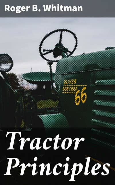 Tractor Principles: The Action, Mechanism, Handling, Care, Maintenance and Repair of the Gas Engine Tractor
