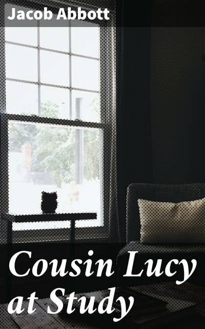 Cousin Lucy at Study: By the Author of the Rollo Books