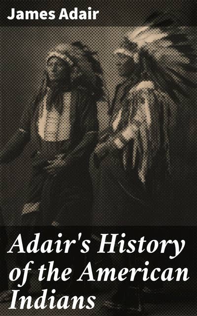 Adair's History of the American Indians: Exploring the Rich Tapestry of Native American Cultures in Colonial America