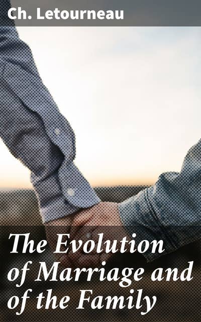 The Evolution of Marriage and of the Family: Unveiling the Social Tapestry of Marital Bonds and Family Dynamics