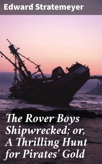 The Rover Boys Shipwrecked; or, A Thrilling Hunt for Pirates' Gold