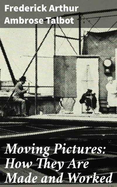 Moving Pictures: How They Are Made and Worked: Unveiling the Secrets of Cinematic Mastery: A Journey into Film Production and Visual Storytelling