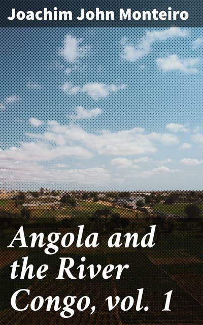 Angola and the River Congo, vol. 1: Unveiling the Depths of Colonial Angola and the River Congo
