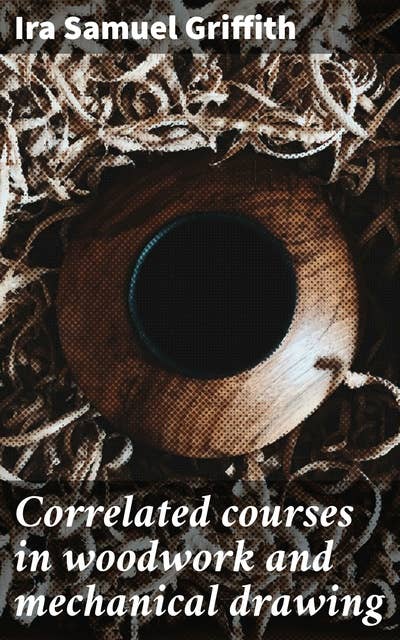Correlated courses in woodwork and mechanical drawing: Mastering the Craft: A Practical Guide to Woodwork & Mechanical Drawing Techniques