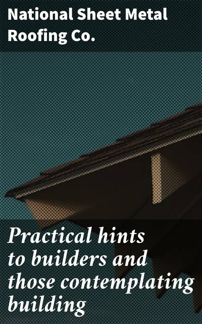Practical hints to builders and those contemplating building: Expert Tips for Successful Sheet Metal Roofing Projects