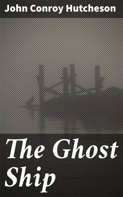 The Ghost Ship: Danger and Deception on the High Seas: A Haunting Tale of Maritime Adventures and Mysterious Encounters
