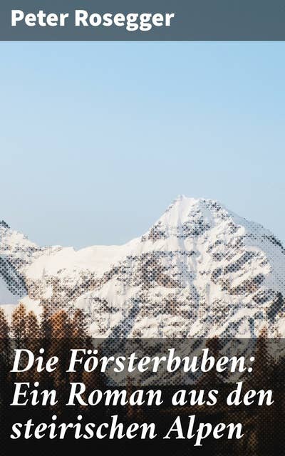 Die Försterbuben: Ein Roman aus den steirischen Alpen: Abenteuer und Tradition in den steirischen Alpen