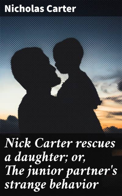 Nick Carter rescues a daughter; or, The junior partner's strange behavior