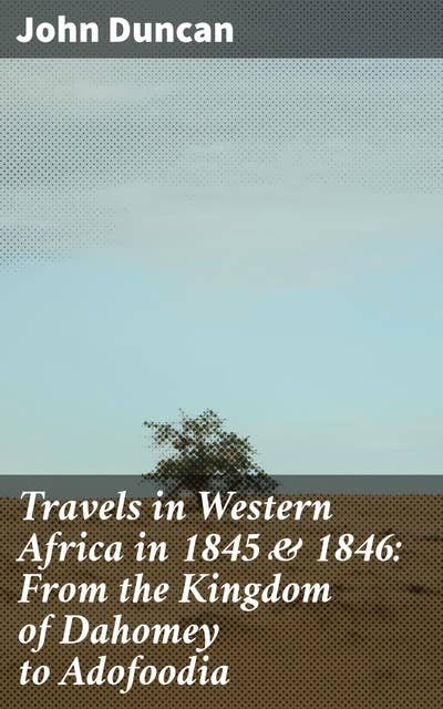 Travels in Western Africa in 1845 & 1846: From the Kingdom of Dahomey to Adofoodia