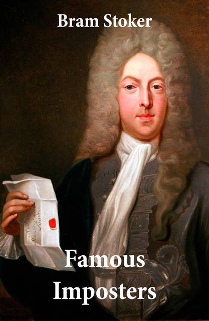 Famous Imposters: (Pretenders & Hoaxes including Queen Elizabeth and many more revealed by Bram Stoker)