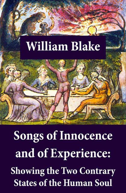 Songs of Innocence and of Experience: Showing the Two Contrary States of the Human Soul: Illuminated Manuscript with the Original Illustrations of William Blake