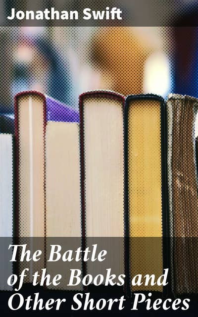 The Battle of the Books and Other Short Pieces: A Satirical Journey Through Literary Criticism and Humor