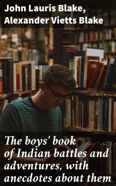 The boys' book of Indian battles and adventures, with anecdotes about them
