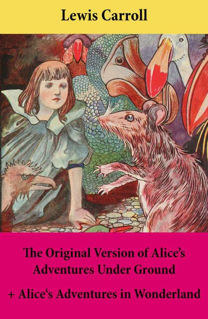 The Original Version of Alice's Adventures Under Ground + Alice's Adventures in Wonderland: With Carroll's own original illustrations + Sir John Tenniel's original illustrations